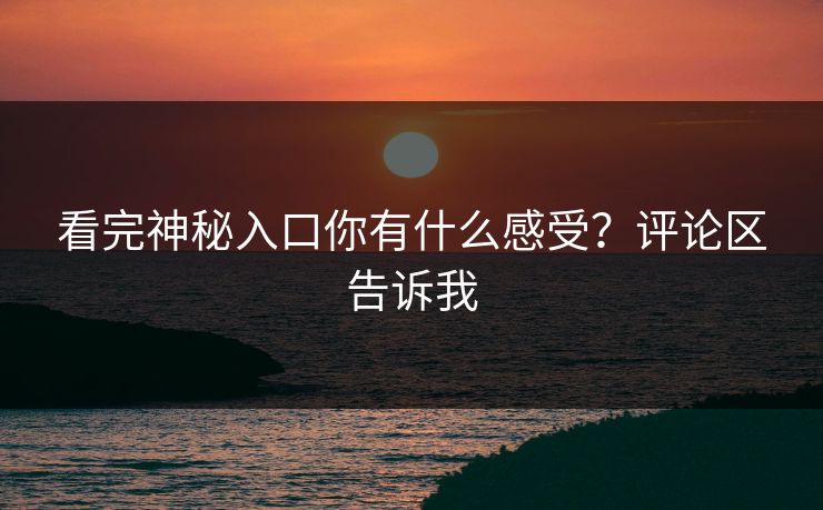 看完神秘入口你有什么感受？评论区告诉我