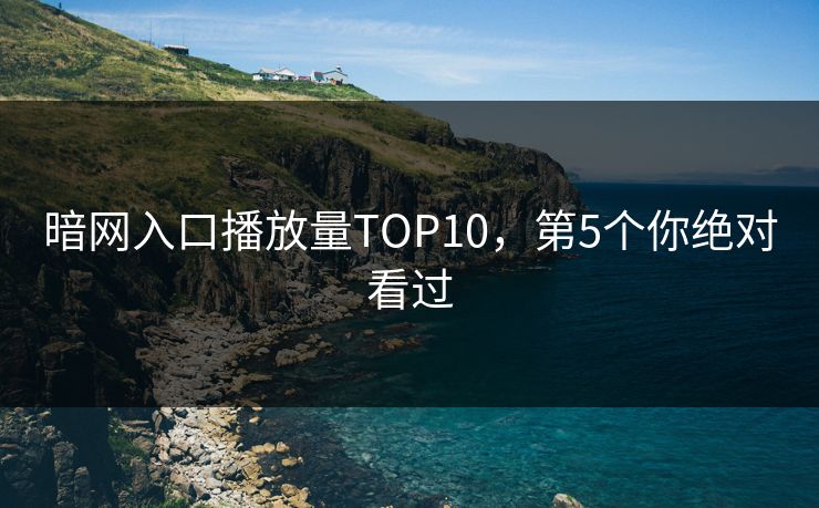 暗网入口播放量TOP10，第5个你绝对看过