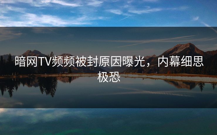 暗网TV频频被封原因曝光，内幕细思极恐