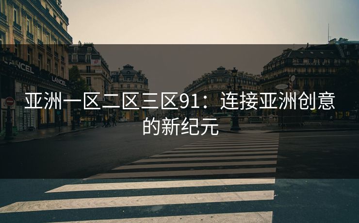亚洲一区二区三区91：连接亚洲创意的新纪元