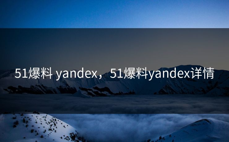 51爆料 yandex，51爆料yandex详情