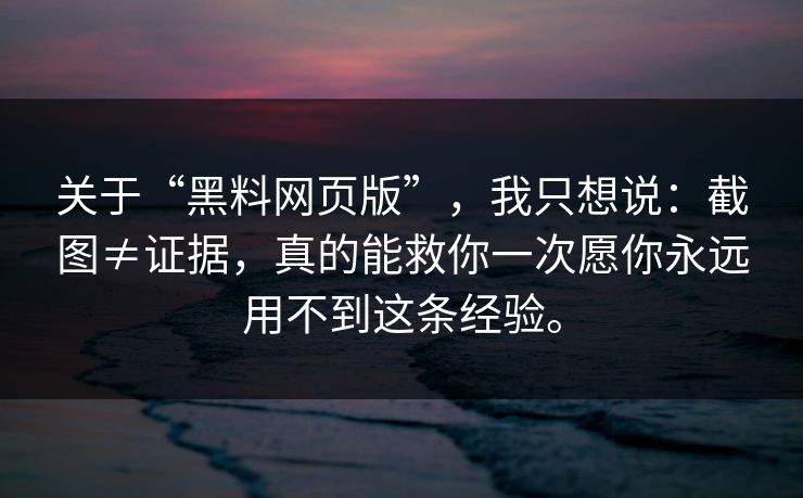 关于“黑料网页版”，我只想说：截图≠证据，真的能救你一次愿你永远用不到这条经验。
