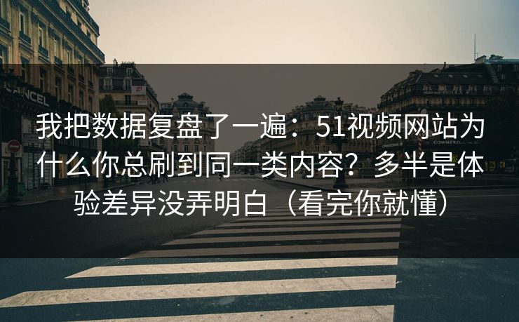 我把数据复盘了一遍:51视频网站为什么你总刷到同一类内容?多半是体验差异没弄明白(看完你就懂) 我把数据复盘了一遍:51视频网站为什么你总刷到同一类内容?多半是体验差异没弄明白(看完你就懂)